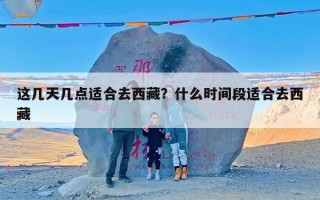 这几天几点适合去西藏？什么时间段适合去西藏