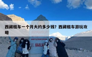 西藏租车一个月大约多少钱？西藏租车游玩攻略