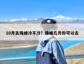 10月去珠峰冷不冷？珠峰几月份可以去