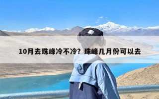 10月去珠峰冷不冷？珠峰几月份可以去