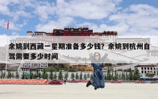 余姚到西藏一星期准备多少钱？余姚到杭州自驾需要多少时间