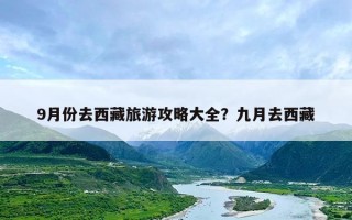 9月份去西藏旅游攻略大全？九月去西藏