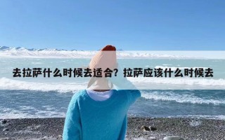 去拉萨什么时候去适合？拉萨应该什么时候去