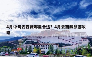 4月中旬去西藏哪里合适？4月去西藏旅游攻略