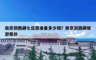 南京到西藏七日游准备多少钱？南京到西藏旅游报价