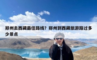 郑州去西藏最佳路线？郑州到西藏旅游路过多少景点