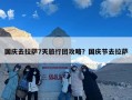 国庆去拉萨7天旅行团攻略？国庆节去拉萨