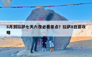 8月到拉萨七天六夜必看景点？拉萨8日游攻略