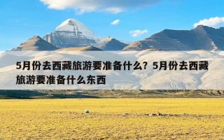 5月份去西藏旅游要准备什么？5月份去西藏旅游要准备什么东西