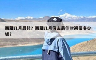 西藏几月最佳？西藏几月份去最佳时间带多少钱?