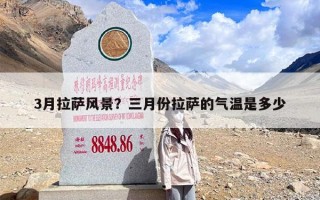 3月拉萨风景？三月份拉萨的气温是多少