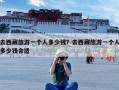 去西藏旅游一个人多少钱？去西藏旅游一个人多少钱合适