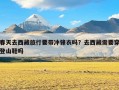 春天去西藏旅行要带冲锋衣吗？去西藏需要穿登山鞋吗