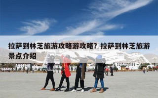 拉萨到林芝旅游攻略游攻略？拉萨到林芝旅游景点介绍