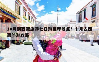 10月到西藏旅游七日游推荐景点？十月去西藏旅游攻略