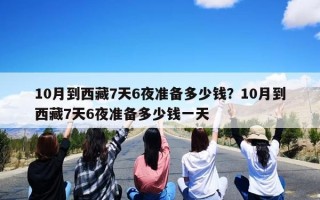 10月到西藏7天6夜准备多少钱？10月到西藏7天6夜准备多少钱一天