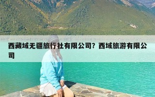 西藏域无疆旅行社有限公司？西域旅游有限公司