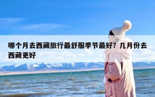 哪个月去西藏旅行最舒服季节最好？几月份去西藏更好