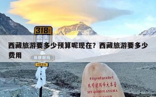 西藏旅游要多少预算呢现在？西藏旅游要多少费用