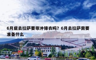 6月底去拉萨要带冲锋衣吗？6月去拉萨需要准备什么