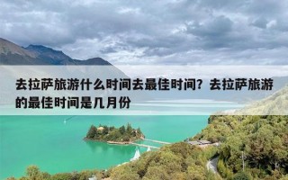 去拉萨旅游什么时间去最佳时间？去拉萨旅游的最佳时间是几月份