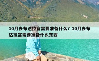 10月去布达拉宫需要准备什么？10月去布达拉宫需要准备什么东西