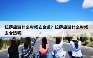 拉萨旅游什么时候去合适？拉萨旅游什么时候去合适呢
