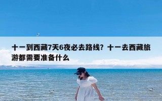 十一到西藏7天6夜必去路线？十一去西藏旅游都需要准备什么