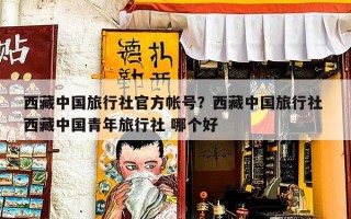 西藏中国旅行社官方帐号？西藏中国旅行社 西藏中国青年旅行社 哪个好