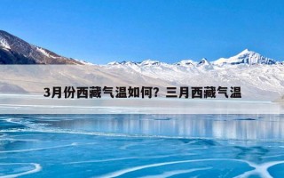 3月份西藏气温如何？三月西藏气温