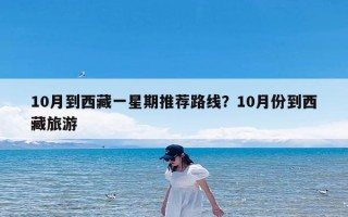10月到西藏一星期推荐路线？10月份到西藏旅游