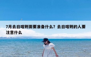 7月去日喀则需要准备什么？去日喀则的人要注意什么