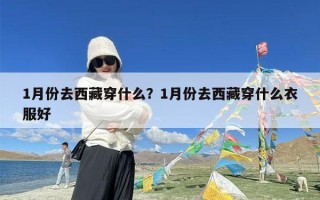 1月份去西藏穿什么？1月份去西藏穿什么衣服好