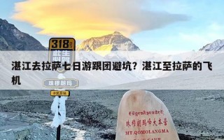 湛江去拉萨七日游跟团避坑？湛江至拉萨的飞机