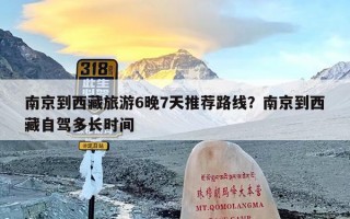 南京到西藏旅游6晚7天推荐路线？南京到西藏自驾多长时间