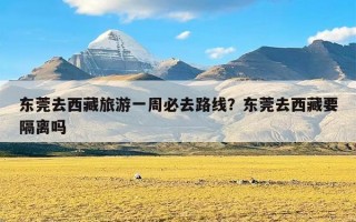 东莞去西藏旅游一周必去路线？东莞去西藏要隔离吗