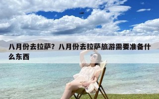 八月份去拉萨？八月份去拉萨旅游需要准备什么东西