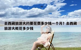 去西藏旅游大约要花费多少钱一个月？去西藏旅游大概花多少钱