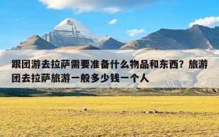 跟团游去拉萨需要准备什么物品和东西？旅游团去拉萨旅游一般多少钱一个人