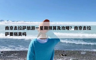 南京去拉萨旅游一星期预算及攻略？南京去拉萨要隔离吗