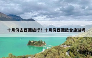 十月份去西藏旅行？十月份西藏适合旅游吗