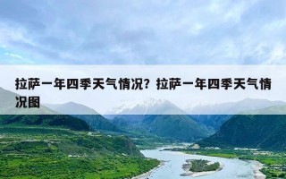 拉萨一年四季天气情况？拉萨一年四季天气情况图