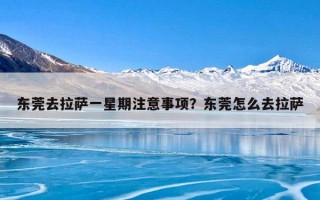 东莞去拉萨一星期注意事项？东莞怎么去拉萨
