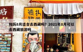 阳历8月适合去西藏吗？2021年8月可以去西藏旅游吗