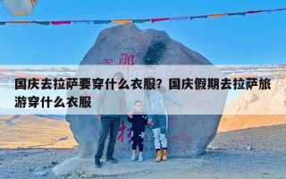 国庆去拉萨要穿什么衣服？国庆假期去拉萨旅游穿什么衣服