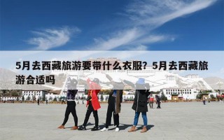 5月去西藏旅游要带什么衣服？5月去西藏旅游合适吗