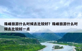珠峰旅游什么时候去比较好？珠峰旅游什么时候去比较好一点