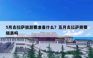 5月去拉萨旅游要准备什么？五月去拉萨需要隔离吗