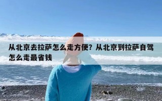 从北京去拉萨怎么走方便？从北京到拉萨自驾怎么走最省钱