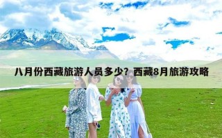 八月份西藏旅游人员多少？西藏8月旅游攻略